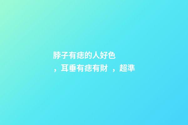 脖子有痣的人好色，耳垂有痣有財，超準